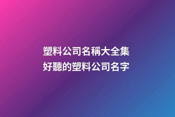 塑料公司名稱大全集 好聽的塑料公司名字